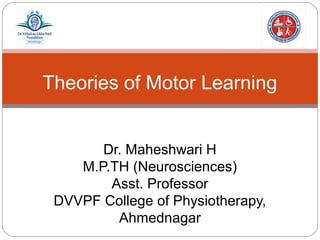 Theories of Motor Learning
Dr. Maheshwari H
M.P.TH (Neurosciences)
Asst. Professor
DVVPF College of Physiotherapy,
Ahmednagar
 