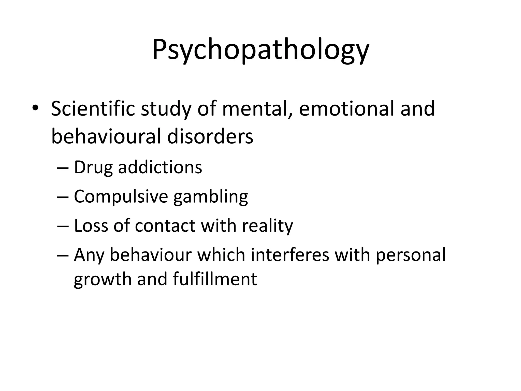 PsychopathologyScientific study of mental, emotional and behavioural disordersDrug addictionsCompulsive gamblingLoss of contact with realityAny behaviour which interferes with personal growth and fulfillment