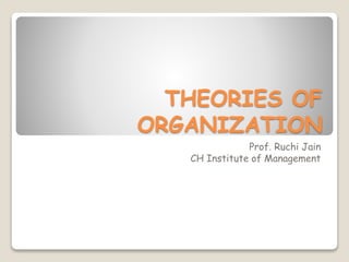 THEORIES OF
ORGANIZATION
Prof. Ruchi Jain
CH Institute of Management
 
