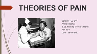 THEORIES OF PAIN
SUBMITTED BY
Anmol Prashar
B.Sc. Nursing 4th year (Intern)
Roll no 6
Date : 28-08-2020
 