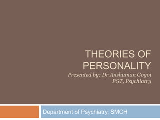 THEORIES OF
PERSONALITY
Presented by: Dr Anshuman Gogoi
PGT, Psychiatry
Department of Psychiatry, SMCH
 