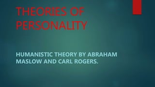 THEORIES OF
PERSONALITY
HUMANISTIC THEORY BY ABRAHAM
MASLOW AND CARL ROGERS.
 
