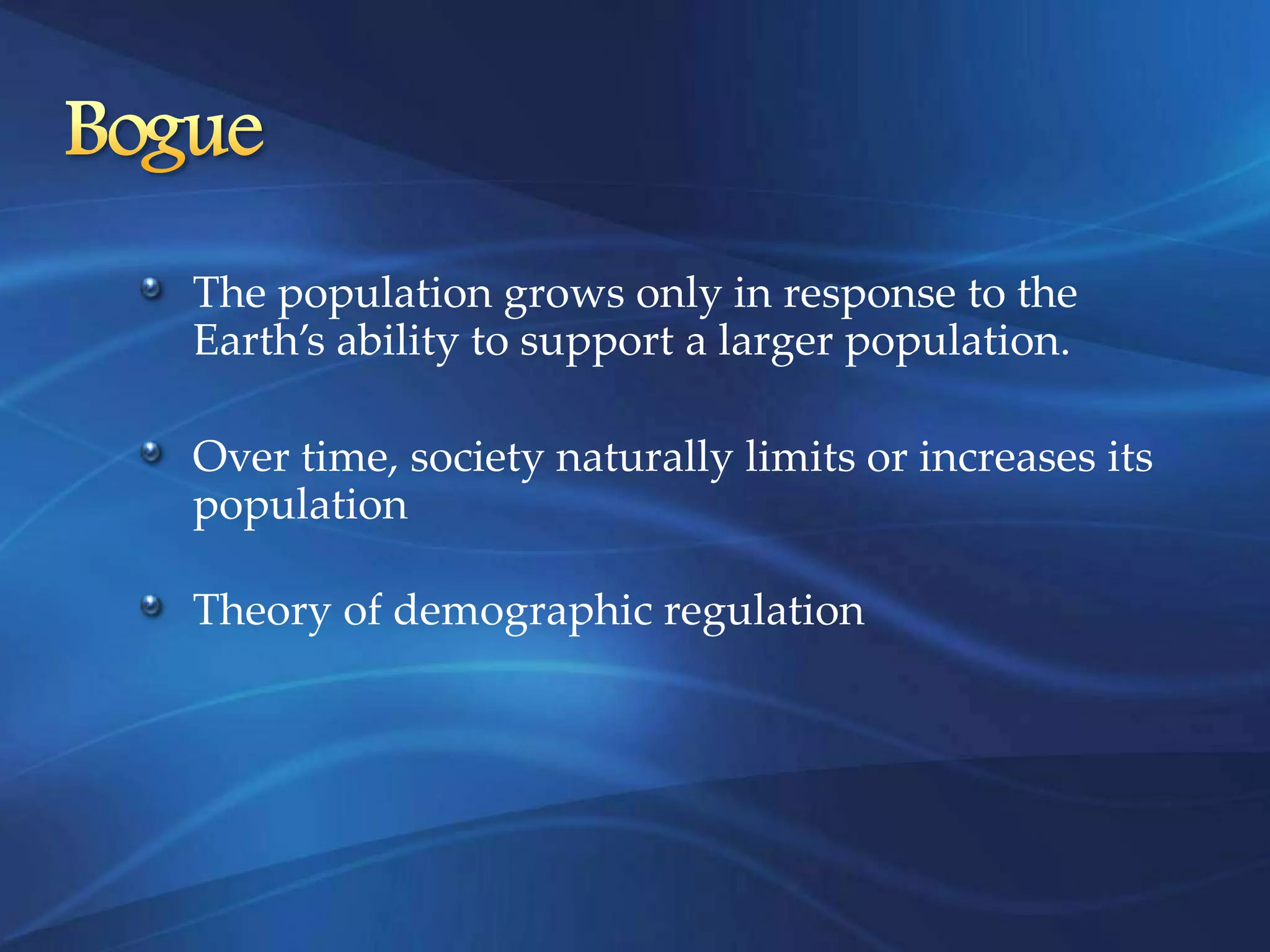 The population grows only in response to the
Earth’s ability to support a larger population.

Over time, society naturally limits or increases its
population

Theory of demographic regulation
 
