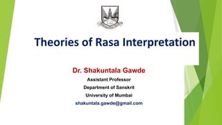 Theories of Rasa Interpretation
Dr. Shakuntala Gawde
Assistant Professor
Department of Sanskrit
University of Mumbai
shakuntala.gawde@gmail.com
 
