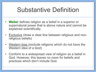 Substantive Definition
• Weber defines religion as a belief in a superior or
supernatural power that is above nature and c...
