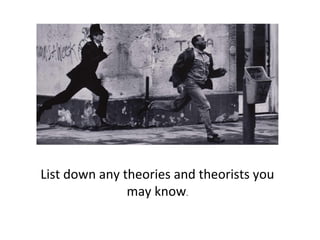 List down any theories and theorists you
may know.
 