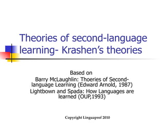 Theories of second-language learning- Krashen’s theories Based on  Barry McLaughlin: Thoeries of Second-language Learning (Edward Arnold, 1987) Lightbown and Spada: How Languages are learned (OUP,1993) 