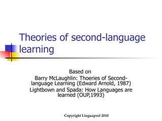 Theories of second-language learning Based on  Barry McLaughlin: Thoeries of Second-language Learning (Edward Arnold, 1987) Lightbown and Spada: How Languages are learned (OUP,1993) 