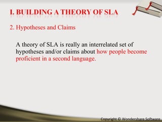 2. Hypotheses and Claims A theory of SLA is really an interrelated set of hypotheses and/or claims about  how people become proficient in a second language. 