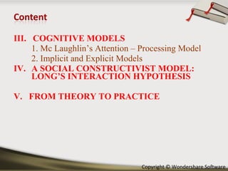 III.  COGNITIVE MODELS 1. Mc Laughlin’s Attention – Processing Model 2. Implicit and Explicit Models A SOCIAL CONSTRUCTIVIST MODEL: LONG’S INTERACTION HYPOTHESIS V.  FROM THEORY TO PRACTICE 