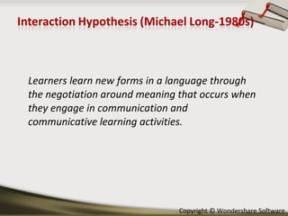Learners learn new forms in a language through the negotiation around meaning that occurs when they engage in communication and communicative learning activities.  