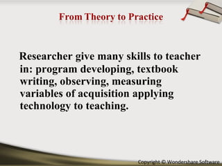 Researcher give many skills to teacher in: program developing, textbook writing, observing, measuring variables of acquisition applying technology to teaching. 