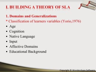 1. Domains and Generalizations * Classification of learners variables (Yorio,1976) Age Cognition Native Language Input Affective Domains Educational Background 