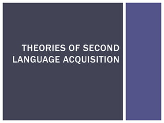 THEORIES OF SECOND
LANGUAGE ACQUISITION
 