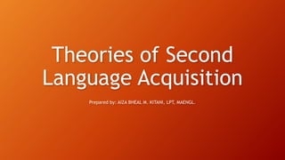 Theories of Second
Language Acquisition
Prepared by: AIZA BHEAL M. KITANI, LPT, MAENGL.
 