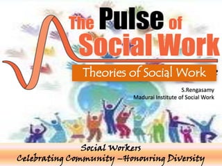 Theories of Social Work
                                            S.Rengasamy
                         Madurai Institute of Social Work




               Social Workers
Celebrating Community –Honouring Diversity
 
