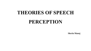 THEORIES OF SPEECH
PERCEPTION
Sherin Manoj
 