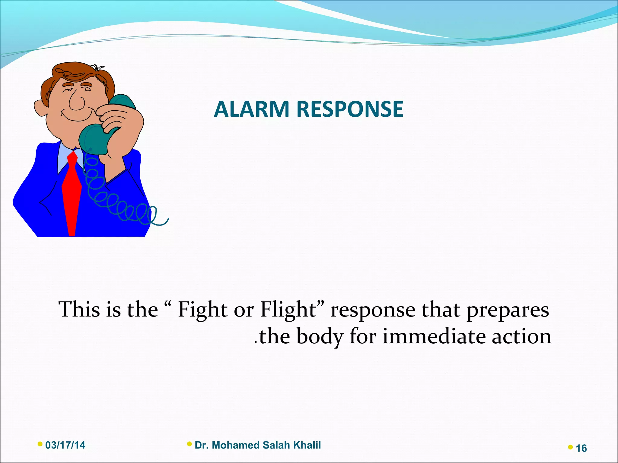 ALARM RESPONSE
This is the “ Fight or Flight” response that prepares
the body for immediate action.
03/17/14 Dr. Mohamed Salah Khalil 16
 