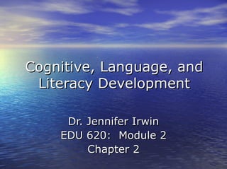 Cognitive, Language, and
 Literacy Development

     Dr. Jennifer Irwin
    EDU 620: Module 2
         Chapter 2
 