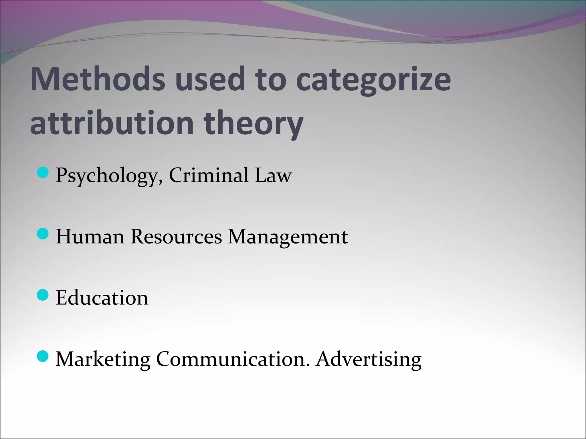 Methods used to categorize
attribution theory
Psychology, Criminal Law
Human Resources Management
Education
Marketing Communication. Advertising
 