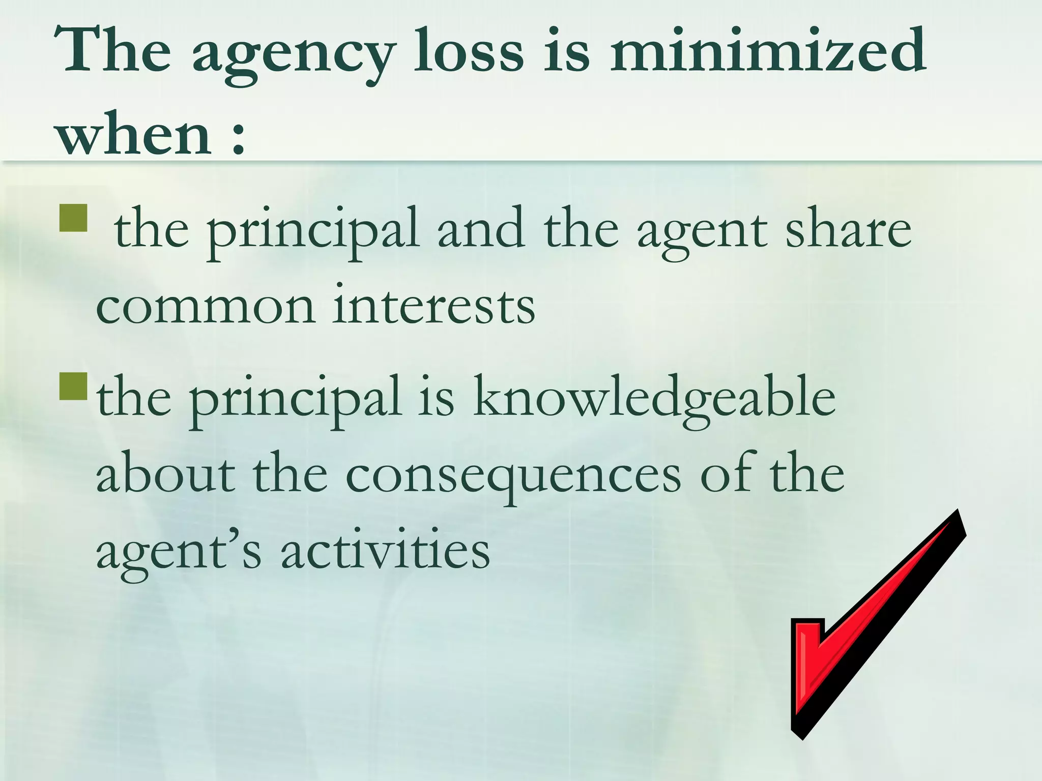 The agency loss is minimized
when :
 the principal and the agent share
common interests
the principal is knowledgeable
about the consequences of the
agent’s activities
 