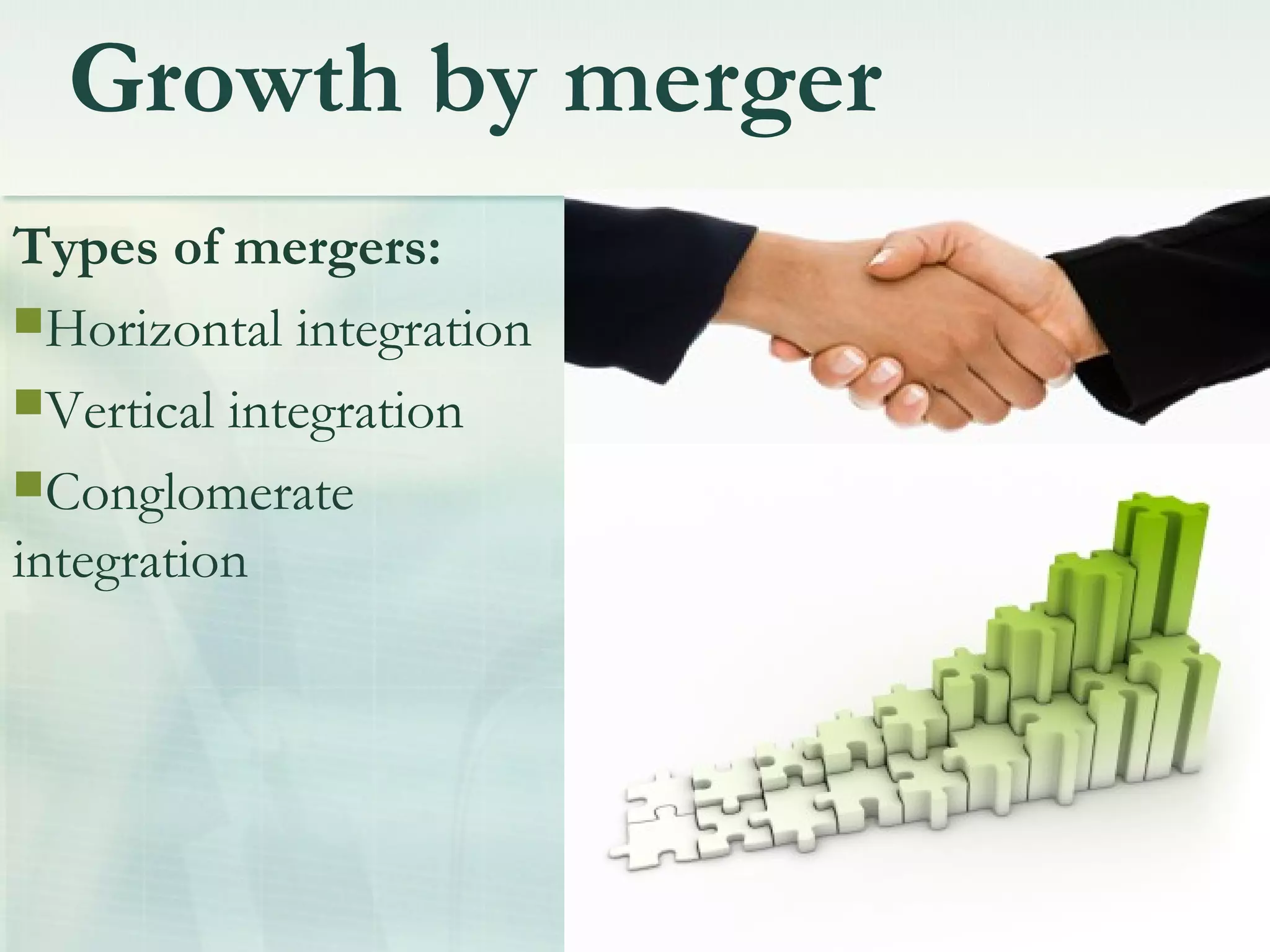 Growth by merger
Types of mergers:
Horizontal integration
Vertical integration
Conglomerate
integration
 