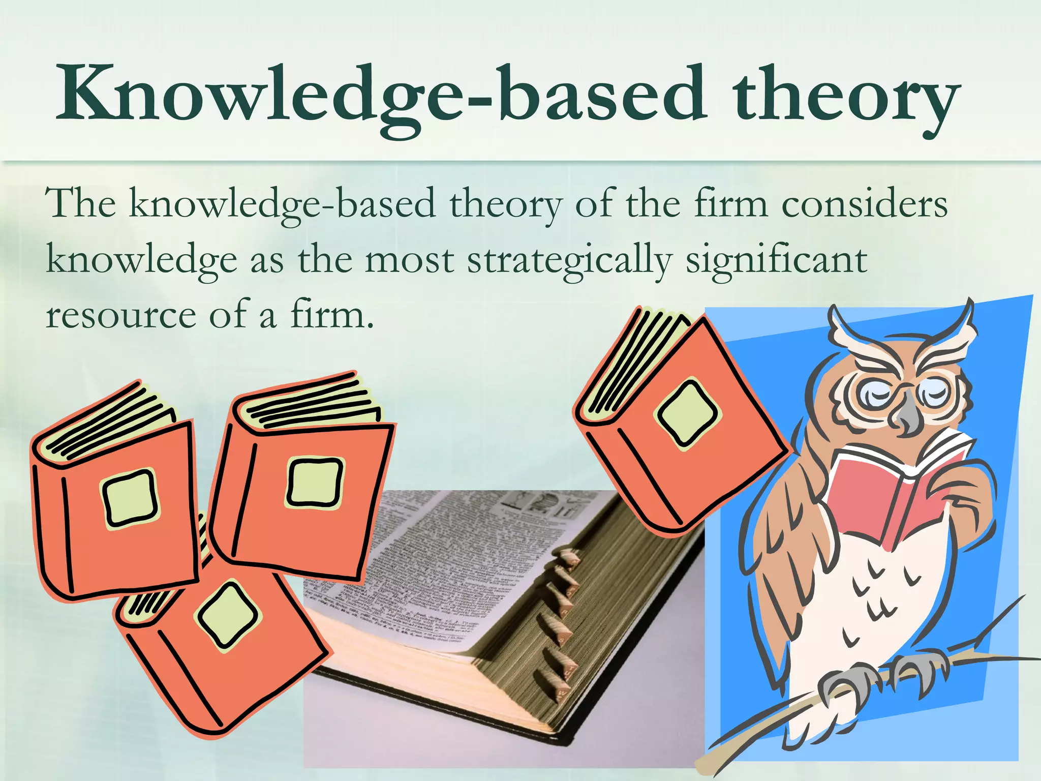Knowledge-based theory
The knowledge-based theory of the firm considers
knowledge as the most strategically significant
resource of a firm.
 