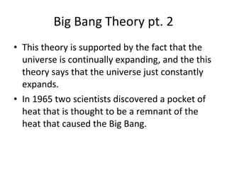 Big Bang Theory pt. 2 <ul><li>This theory is supported by the fact that the universe is continually expanding, and the thi...