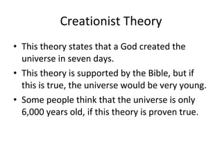 Creationist Theory <ul><li>This theory states that a God created the universe in seven days. </li></ul><ul><li>This theory...