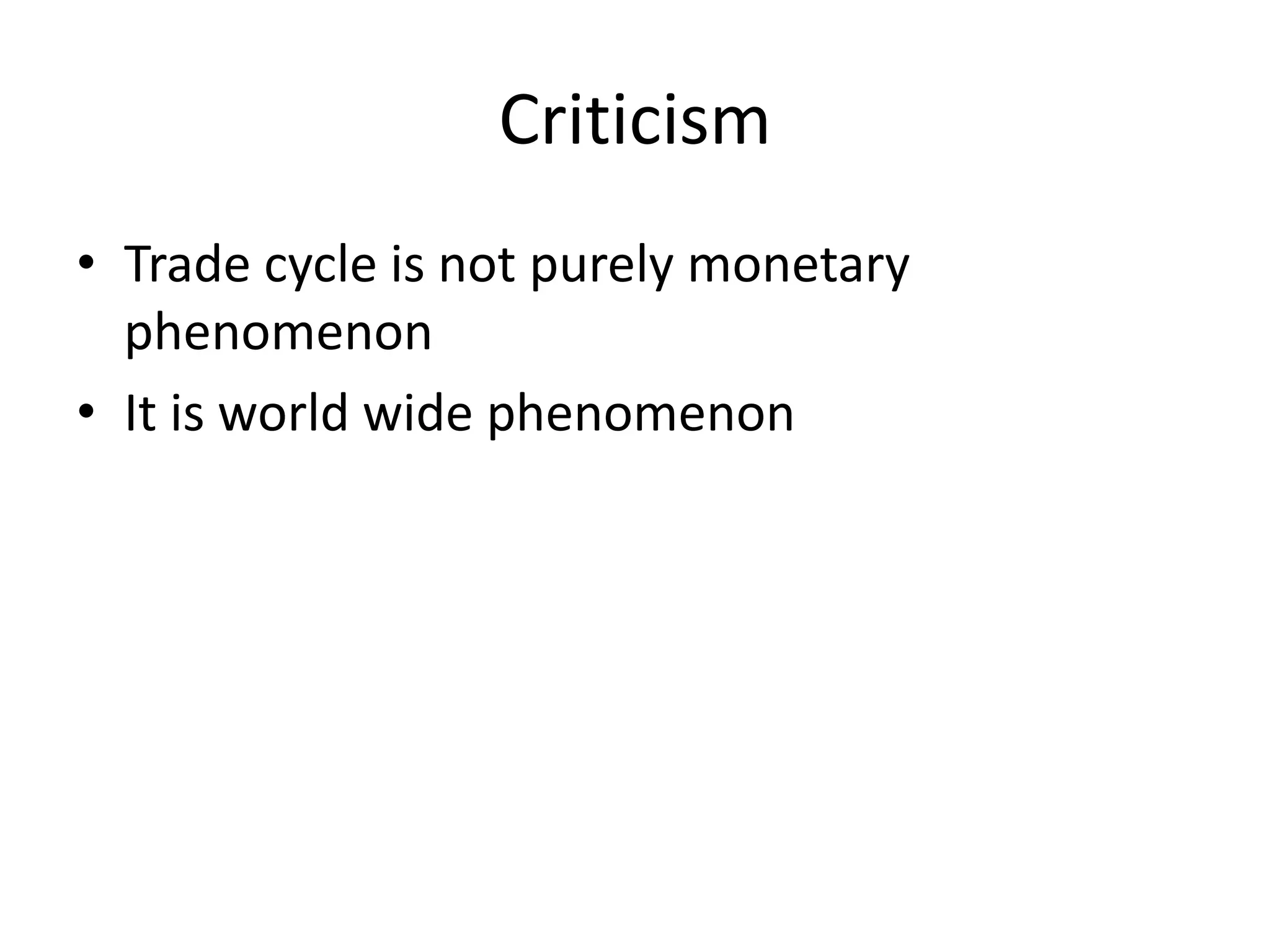 Criticism
• Trade cycle is not purely monetary
  phenomenon
• It is world wide phenomenon
 