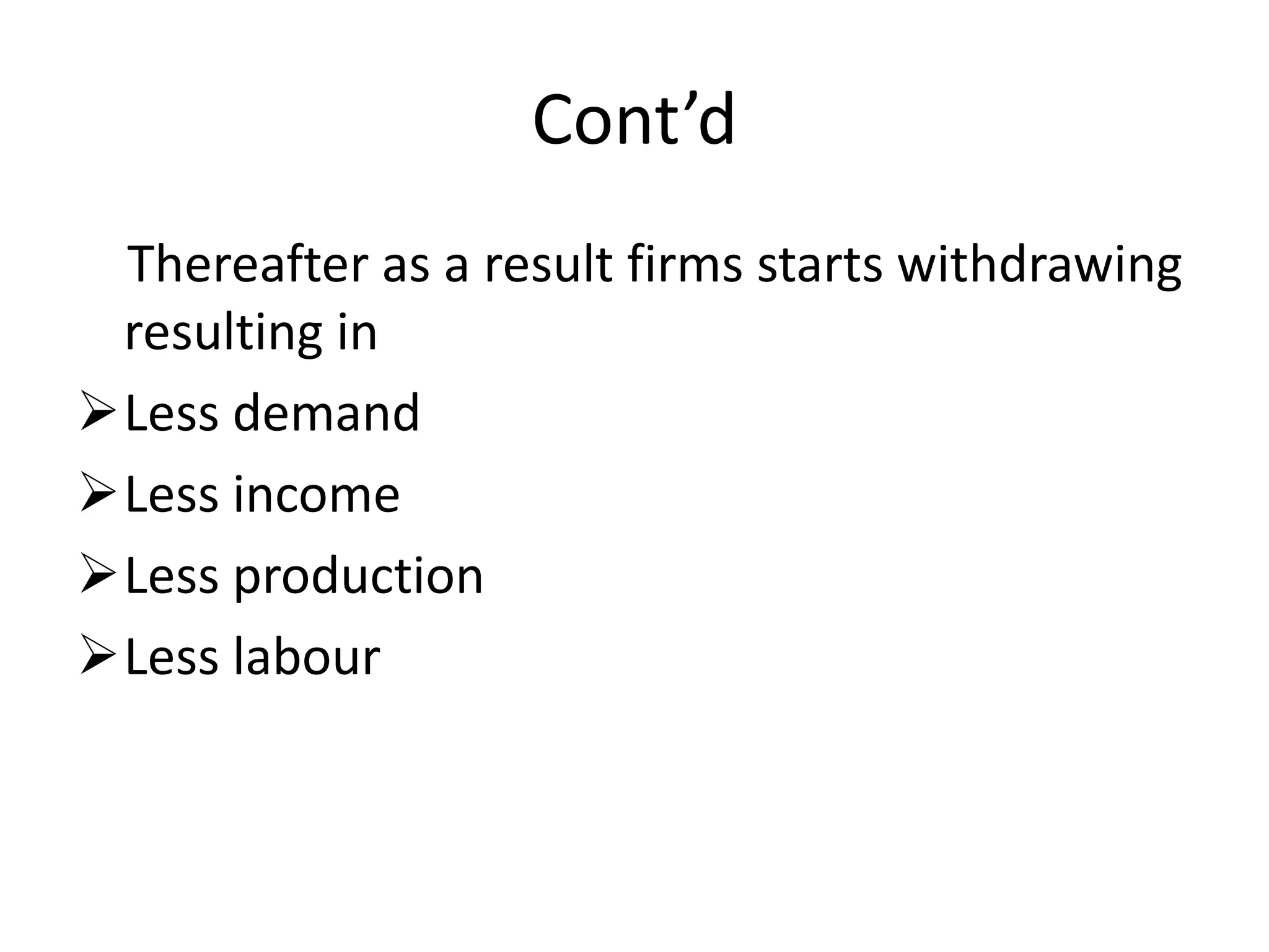 Cont’d
 Thereafter as a result firms starts withdrawing
 resulting in
Less demand
Less income
Less production
Less labour
 