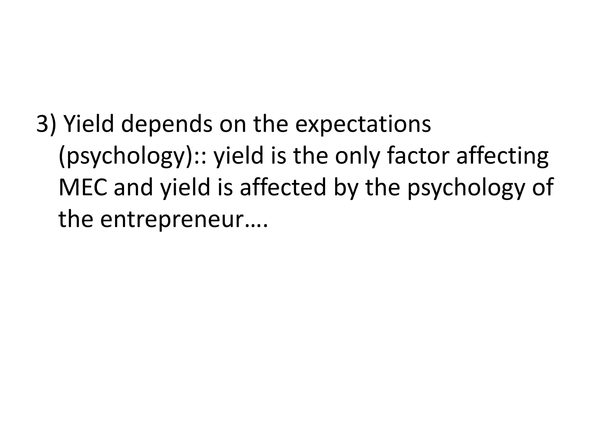 3) Yield depends on the expectations
  (psychology):: yield is the only factor affecting
  MEC and yield is affected by the psychology of
  the entrepreneur….
 