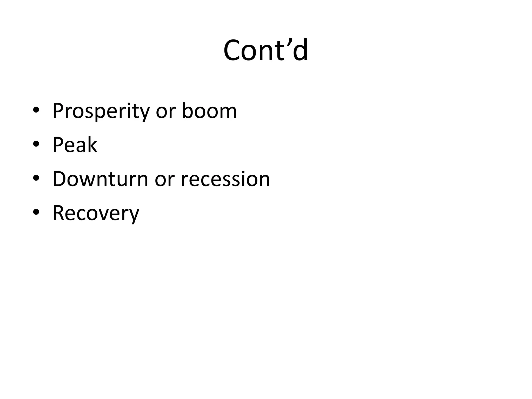 Cont’d
•   Prosperity or boom
•   Peak
•   Downturn or recession
•   Recovery
 