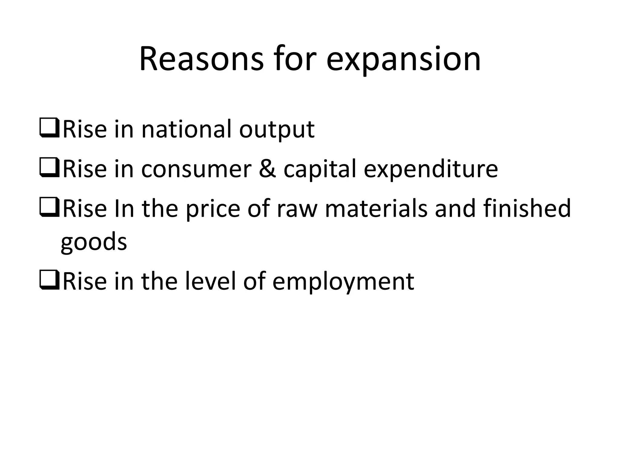 Reasons for expansion
Rise in national output
Rise in consumer & capital expenditure
Rise In the price of raw materials and finished
 goods
Rise in the level of employment
 