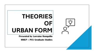 THEORIES
OF
URBAN FORM
Presented by Lorraine Ronquillo
MMEP – PCU Graduate Studies
 