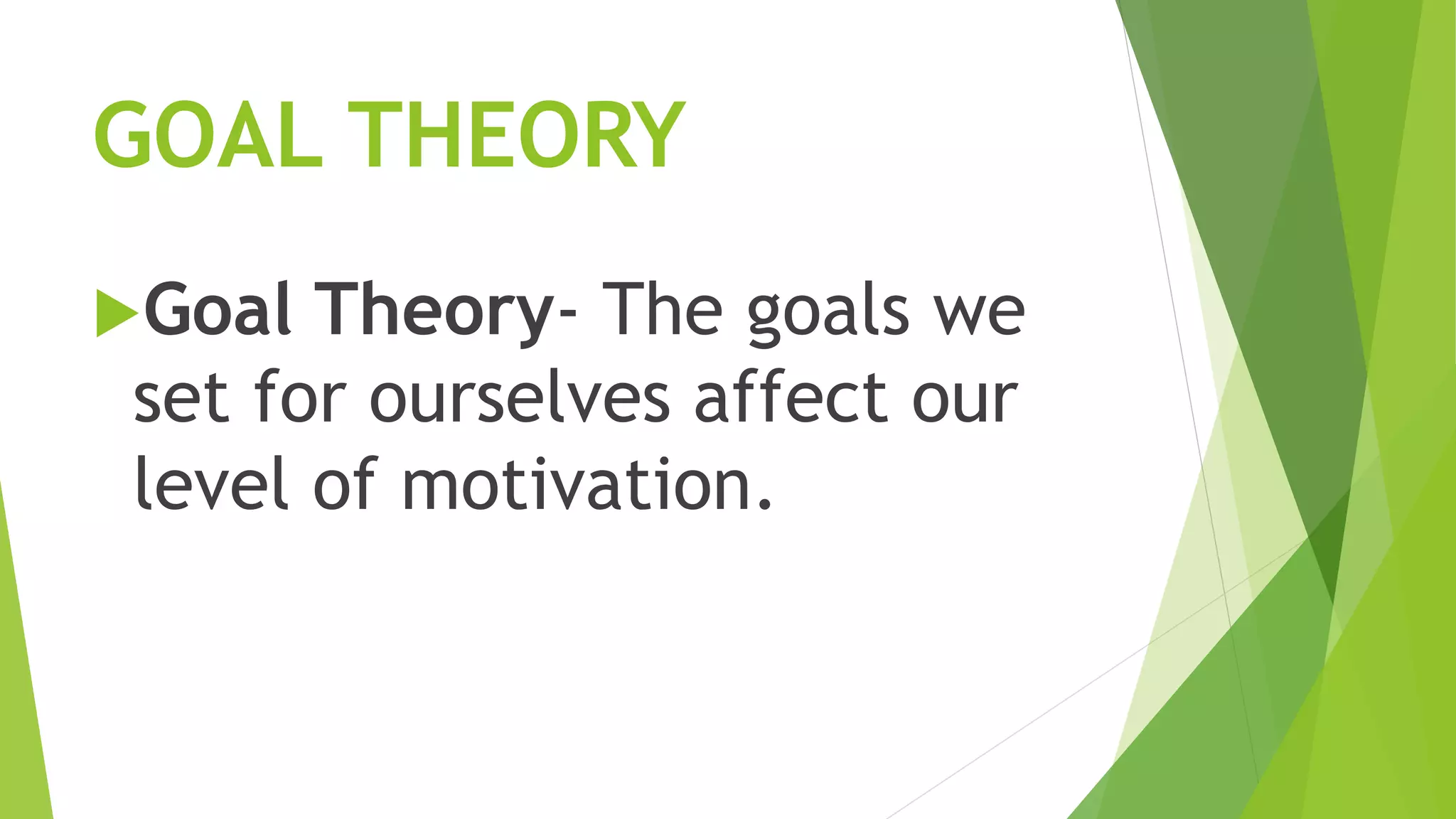 GOAL THEORY 
Goal Theory- The goals we 
set for ourselves affect our 
level of motivation. 
 