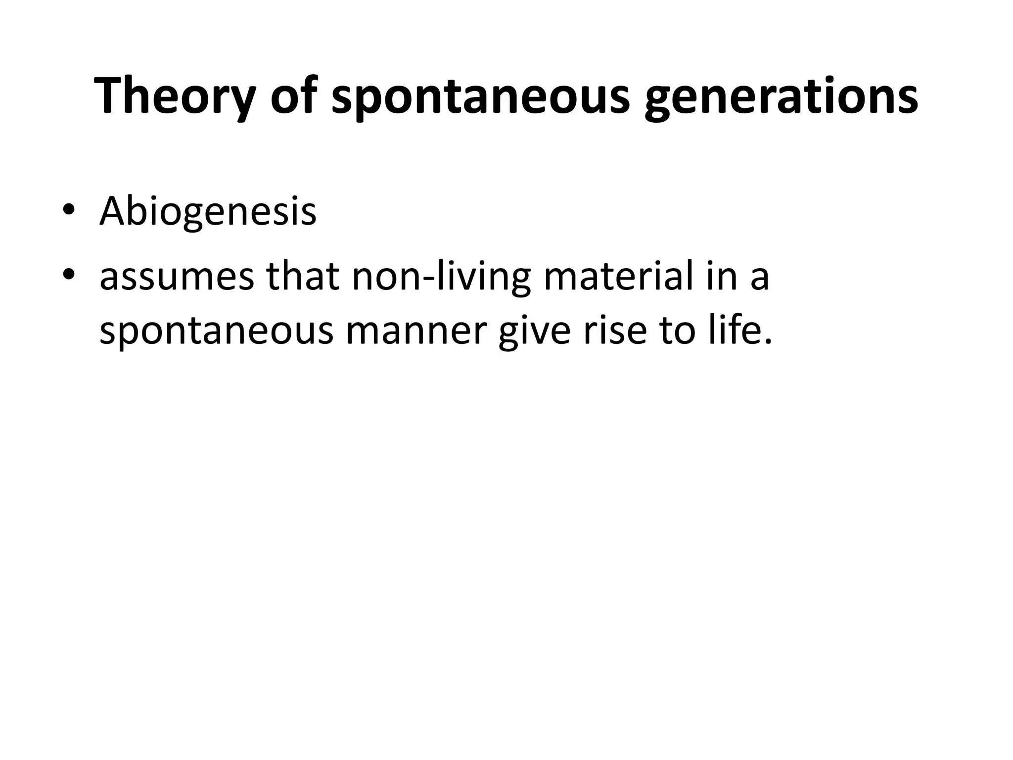 Theory of spontaneous generations
• Abiogenesis
• assumes that non-living material in a
spontaneous manner give rise to life.
 