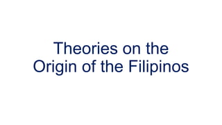 Theories on the
Origin of the Filipinos
 