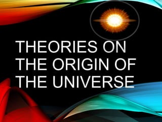 THEORIES ON
THE ORIGIN OF
THE UNIVERSE
 