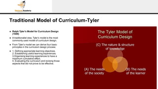 Traditional Model of Curriculum-Tyler
● Ralph Tyler’s Model for Curriculum Design
(1949)
● A traditionalist view, Tyler’s ...