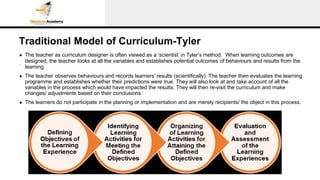Traditional Model of Curriculum-Tyler
.
● The teacher as curriculum designer is often viewed as a ‘scientist’ in Tyler’s m...