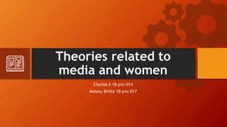 Theories related to
media and women
Charles A 18-pvc-014
Antony Britto 18-pvc-017
 