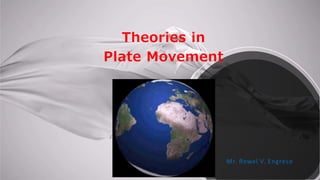 Theories in
Plate Movement
Mr. Rowel V. Engreso
 