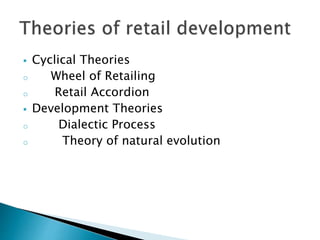  Cyclical Theories
o Wheel of Retailing
o Retail Accordion
 Development Theories
o Dialectic Process
o Theory of natural evolution
 
