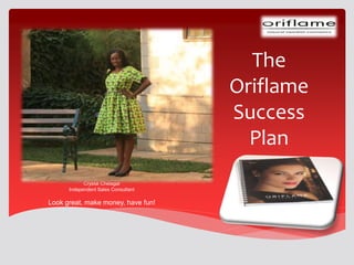 The
Oriflame
Success
Plan
Crystal Chelagat
Independent Sales Consultant
Look great, make money, have fun!
 