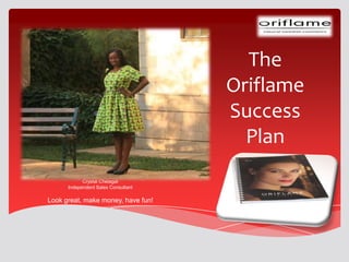The
                                     Oriflame
                                     Success
                                       Plan
            Crystal Chelagat
      Independent Sales Consultant

Look great, make money, have fun!
 