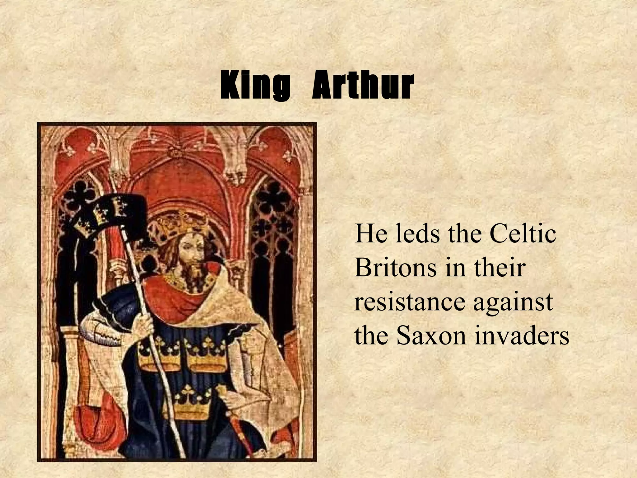 King Arthur


       He leds the Celtic
       Britons in their
       resistance against
       the Saxon invaders
 