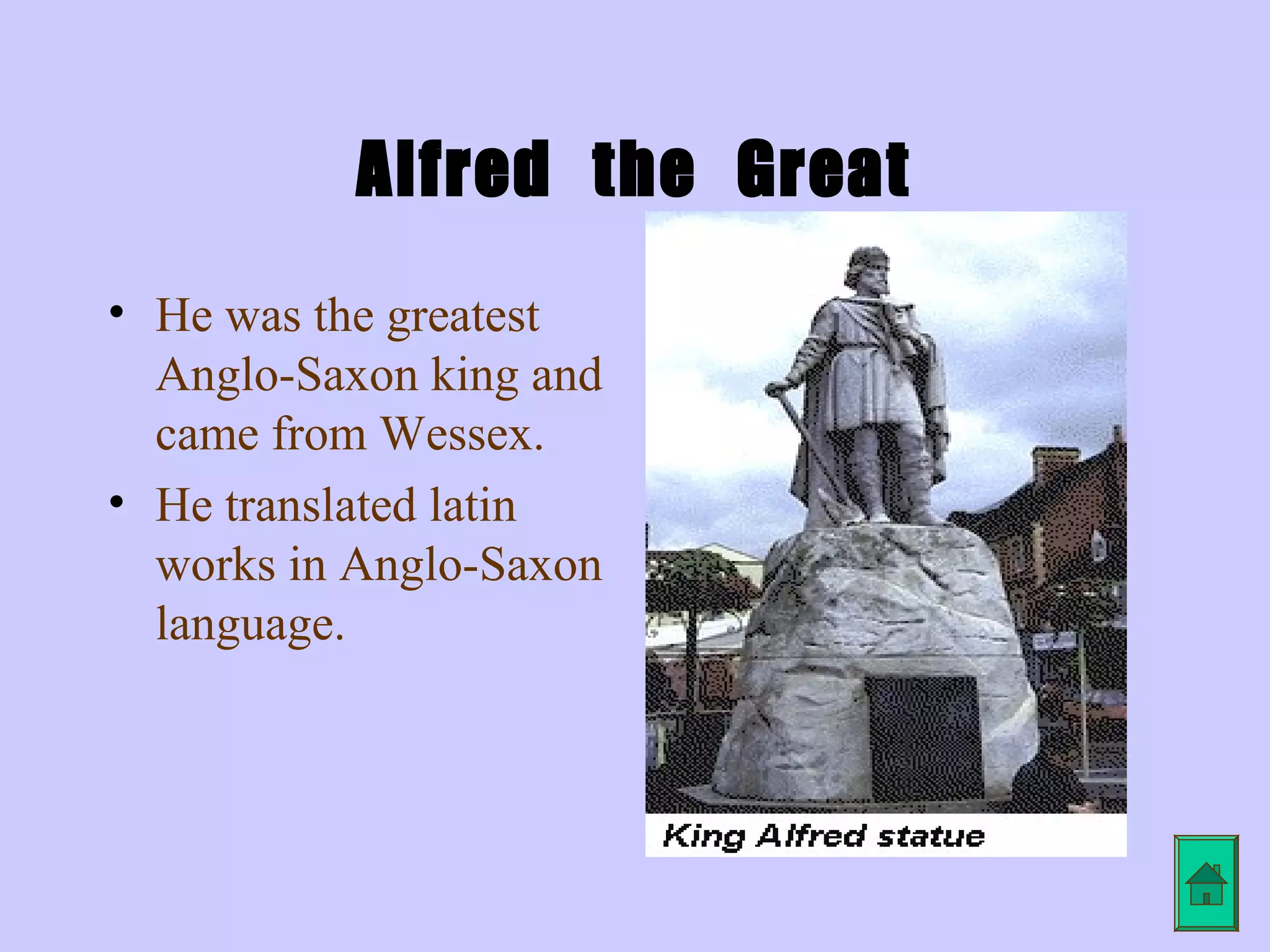Alfred the Great
• He was the greatest
  Anglo-Saxon king and
  came from Wessex.
• He translated latin
  works in Anglo-Saxon
  language.
 