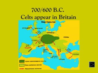 700/600 B.C.
Celts appear in Britain
 