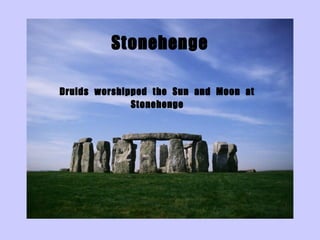 Stonehenge

Druids worshipped the Sun and Moon at
              Stonehenge
 